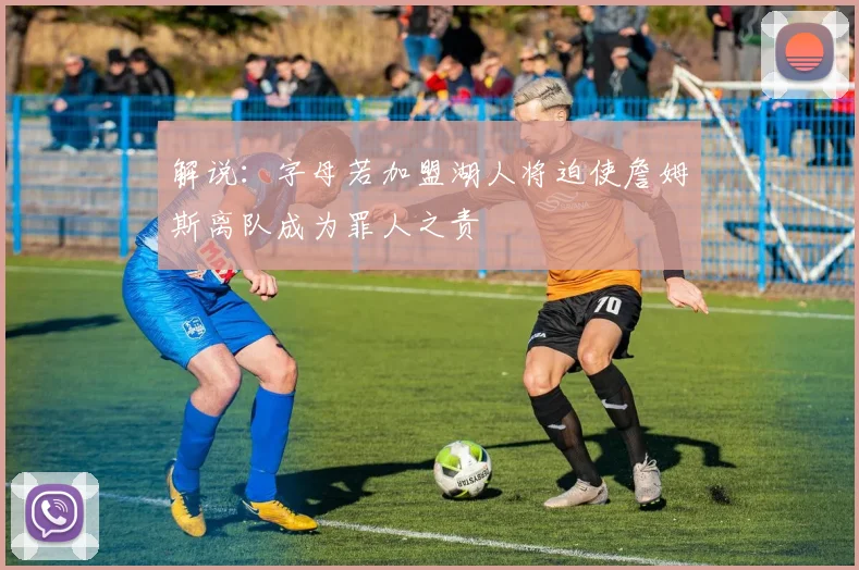 解说：字母若加盟湖人将迫使詹姆斯离队成为罪人之责