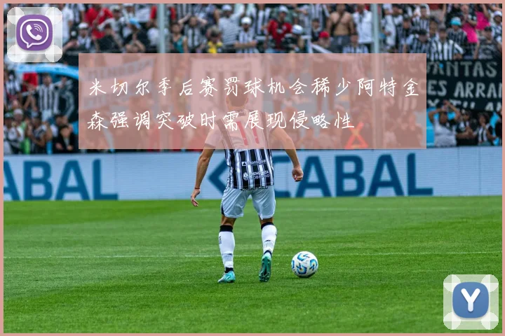 米切尔季后赛罚球机会稀少阿特金森强调突破时需展现侵略性