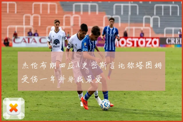 杰伦布朗回应A史密斯言论称塔图姆受伤一年并非我最爱